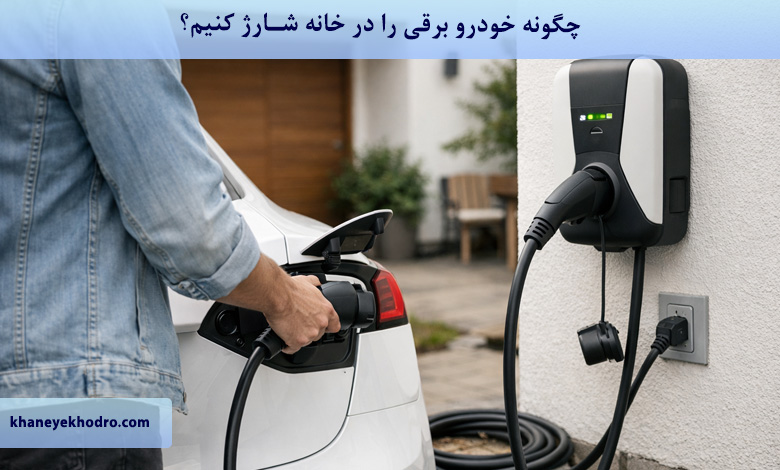 چگونه خودرو برقی را در خانه شارژ کنیم؟