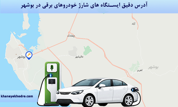 آدرس دقیق ایستگاه های شارژ خودروهای برقی در بوشهر