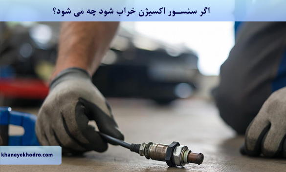 اگر سنسور اکسیژن خراب شود چه می شود؟