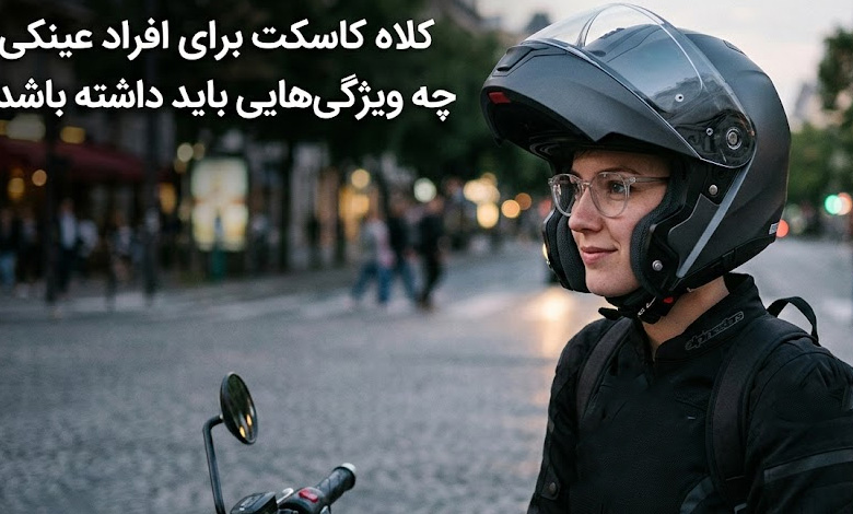 کلاه کاسکت برای افراد عینکی چه ویژگی‌هایی باید داشته باشد؟